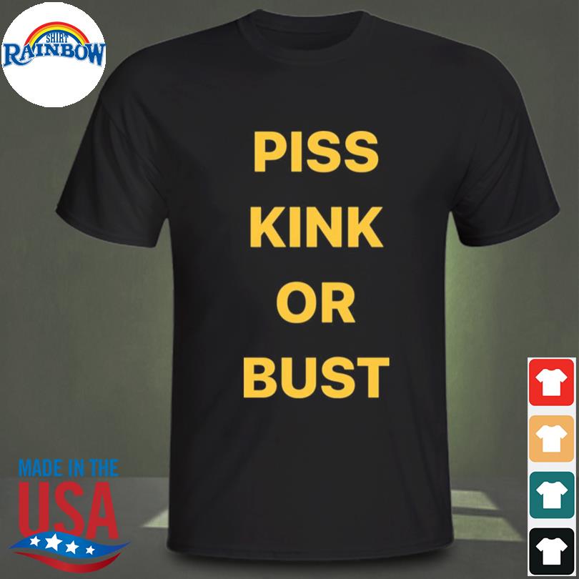 Piss kink or bust shirt