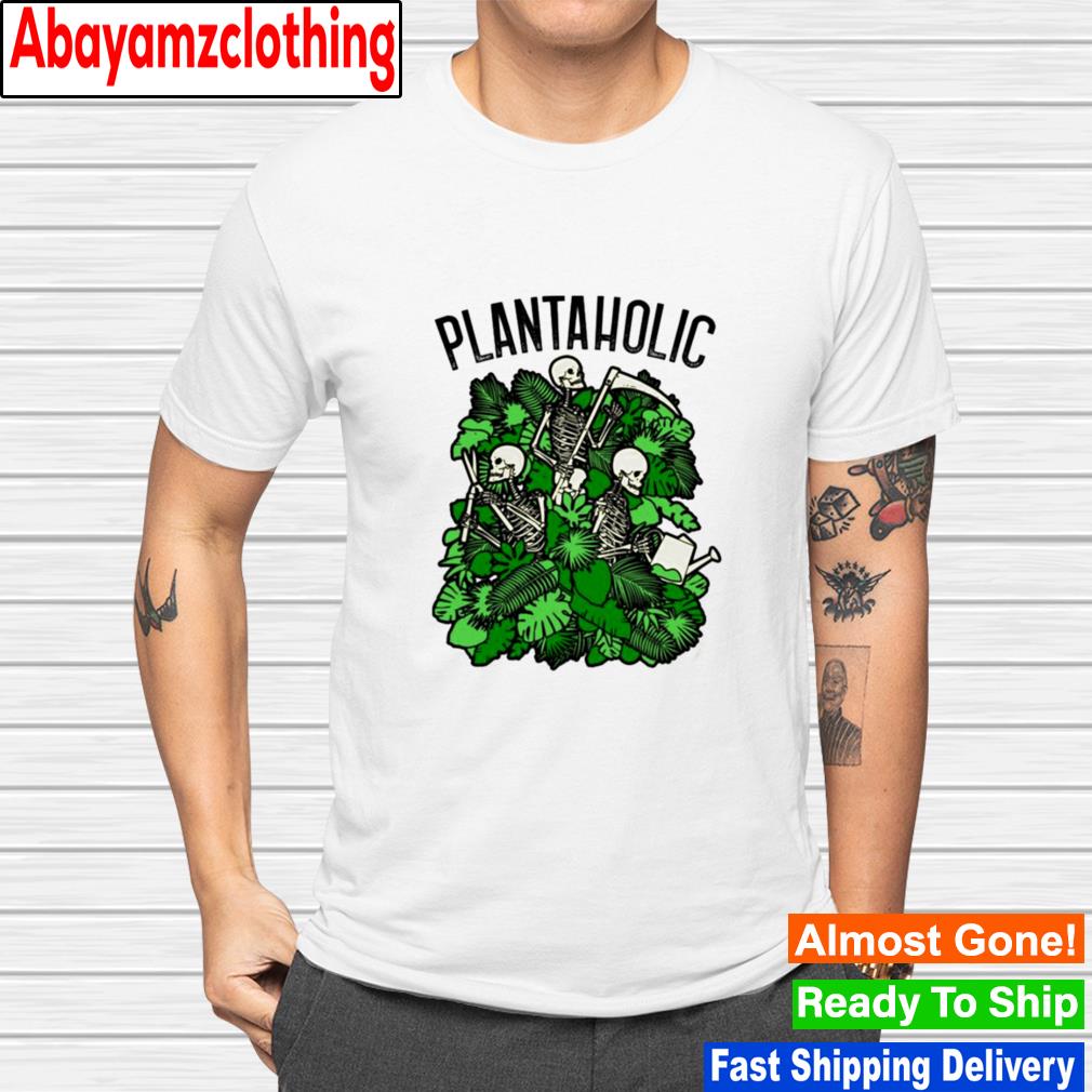 Plantaholic Funny Gardening Plant Lover Skeleton Gardener shirt