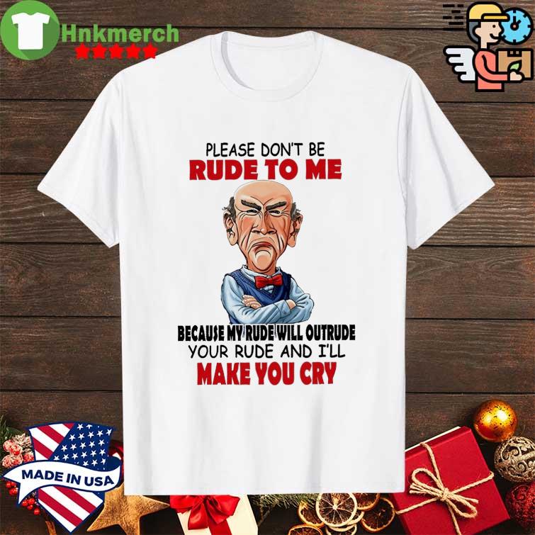 Please Don't Be Rude to me because my rude will outrude Your Rude and I'll Make You cry shirt