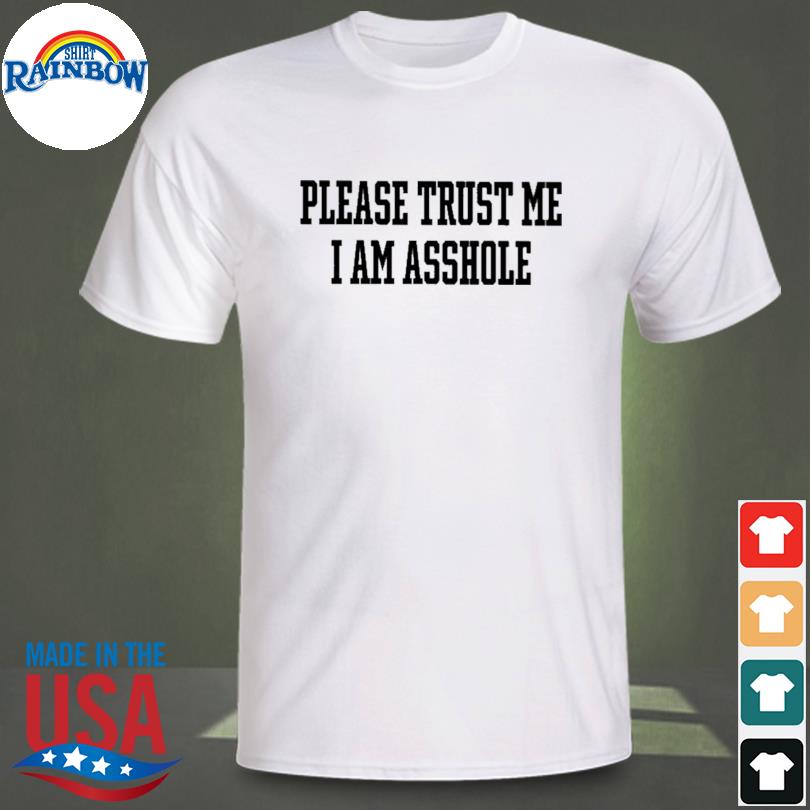 Please trust me I am asshole 2022 shirt