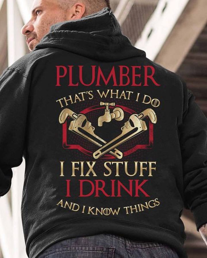 plumber that's what I do I fix stuff I drink and I know things