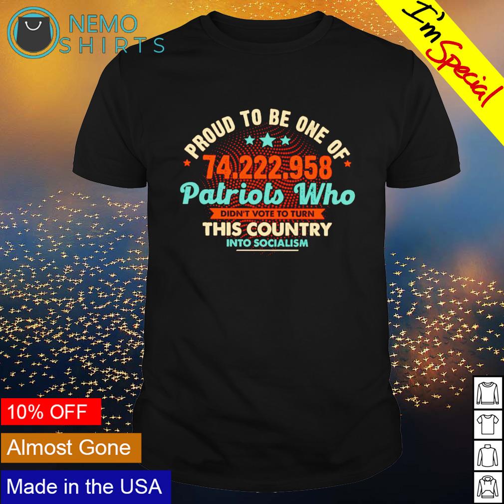 Proud to be one of 74222958 patriots who didn't vote to turn this country shirt
