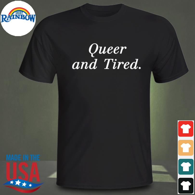 Queer and tired shirt
