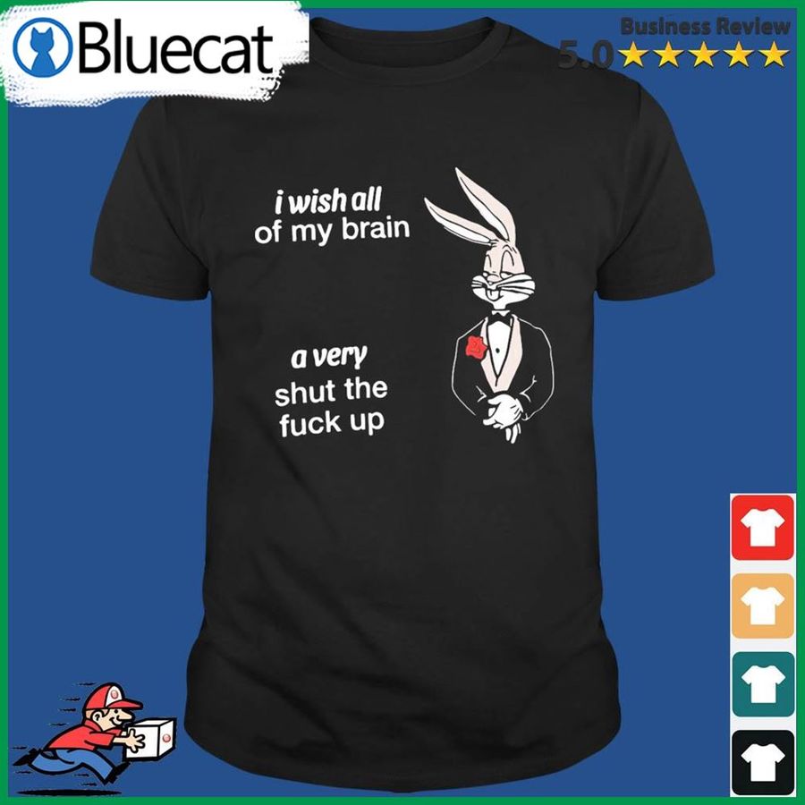 Rabbit I Wish All Of My Brain A Very Shut The Fuck Up Shirt