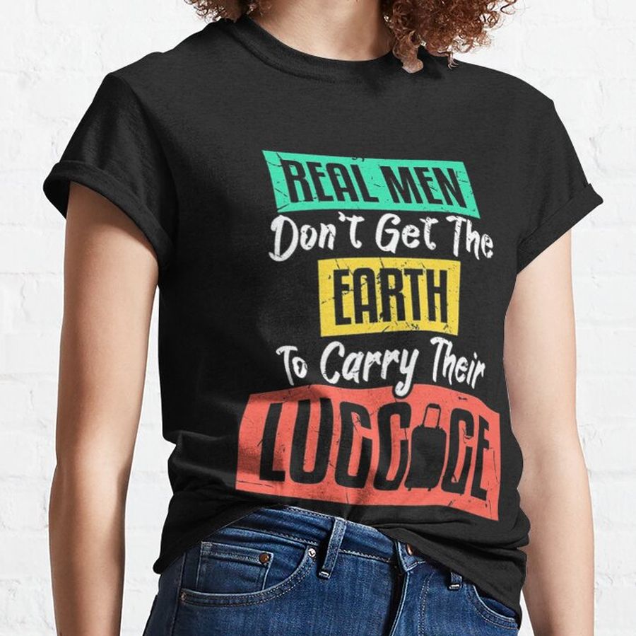 Real Men Dont Get The Earth To Carry Vacation Lovers Classic T-Shirt