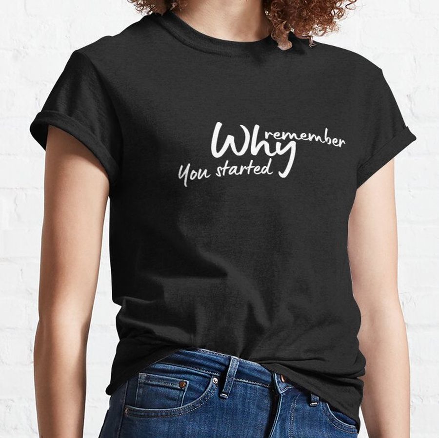 Remember why you started  Classic T-Shirt