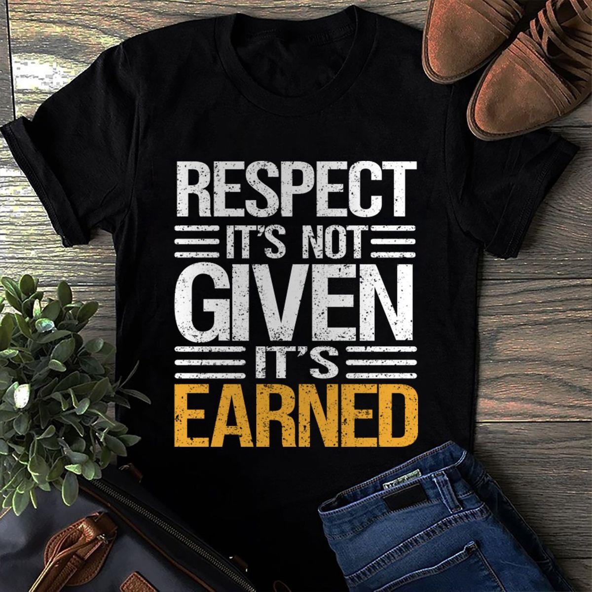Respect It's Not Given It's Earned Shirt