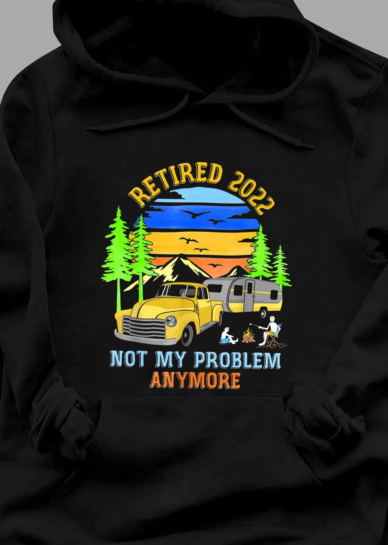 Retired 2022 Not My Problem Anymore Camping Shirt