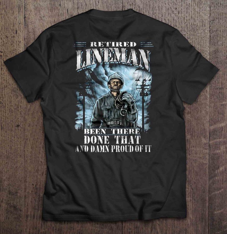 Retired Lineman Been There Done That And Damn Proud Of It TShirt Gift
