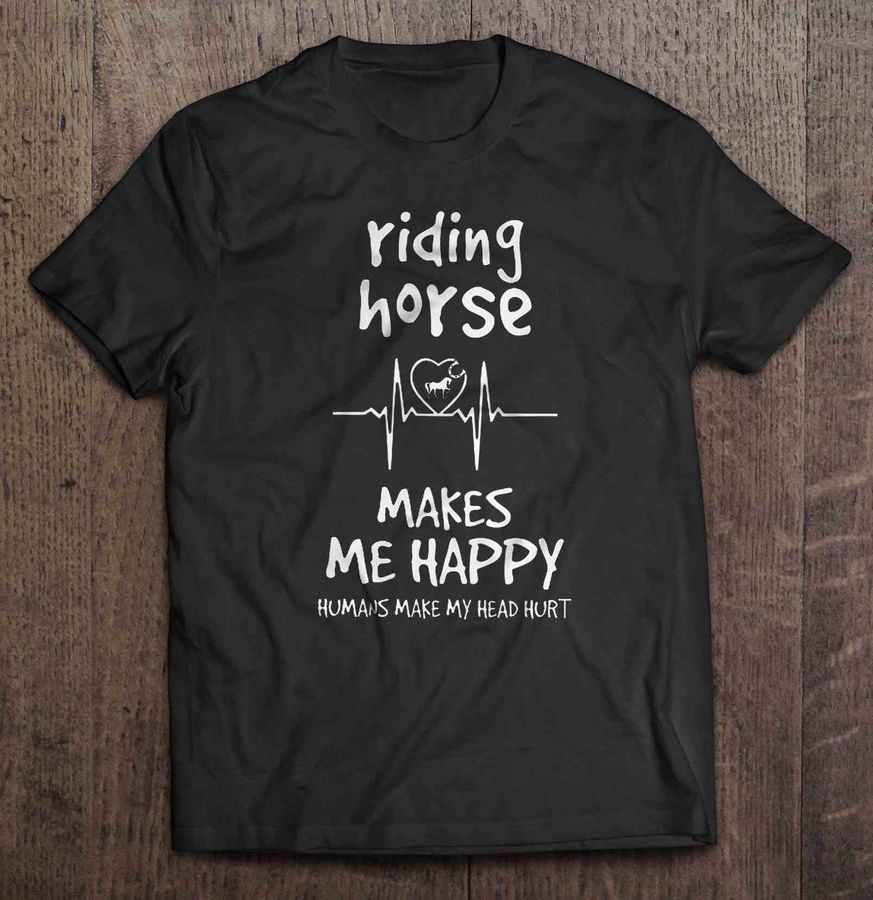 Riding Horse Makes Me Happy Humans Make My Head Hurt Tshirt