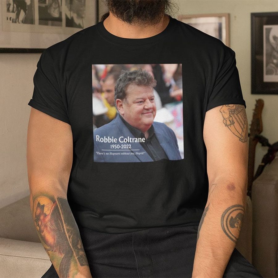 Robbie Coltrane 1950 2022 Shirt There's No Hogwarts Without You Hagrid
