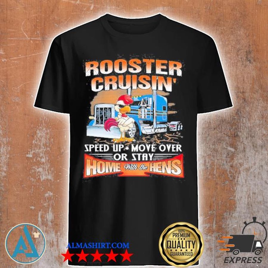 Rooster cruisin speed up mover over or stay home with the hens shirt