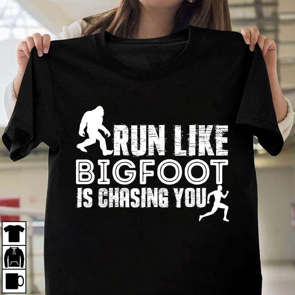 Run Like Bigfoot Is Chasing You Shirt