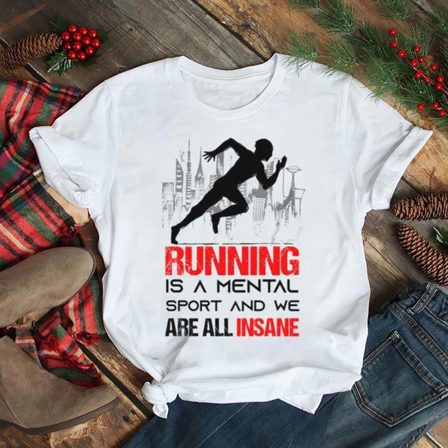 Running Is A Mental Sport And We Are All Insane Shirt