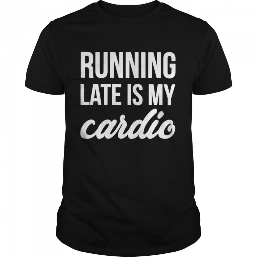 Running late is my cardio shirt