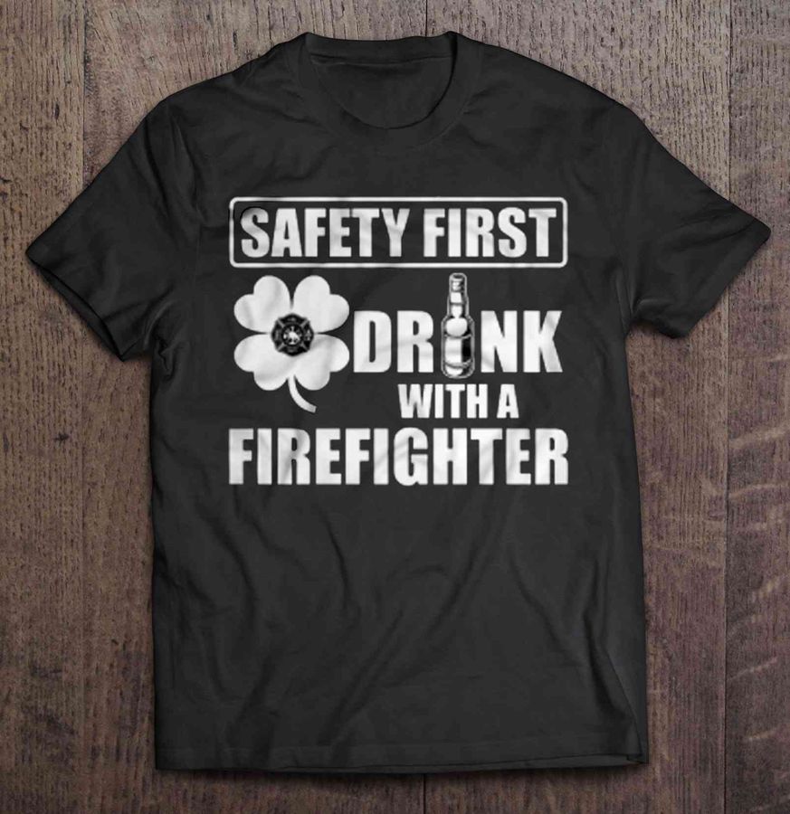 Safety First Drink With A Firefighter Tshirt