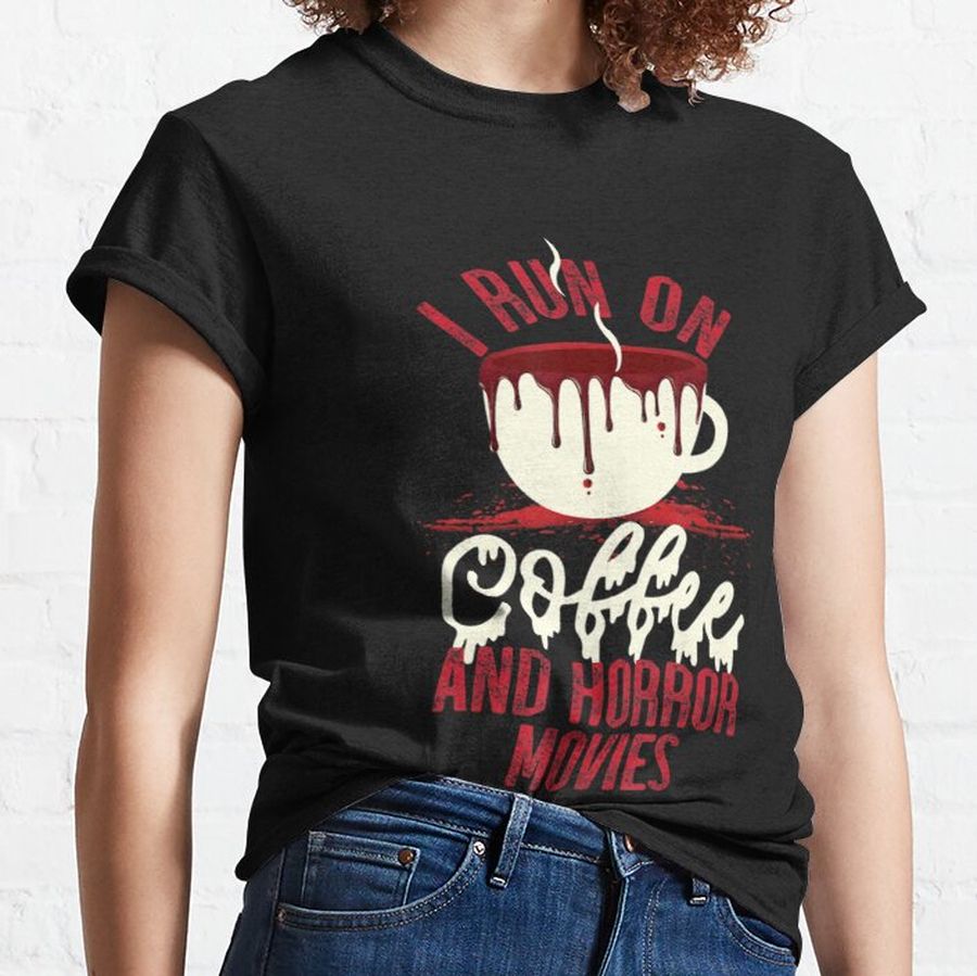 Scary I Run On Coffee And Horror Movies   Classic T-Shirt