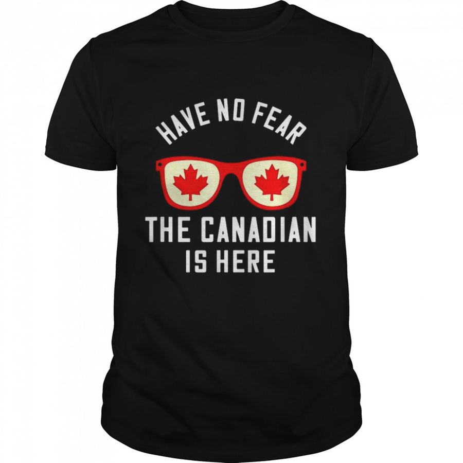 Sunglasses Have No Fear The Canadian Is Here Shirt