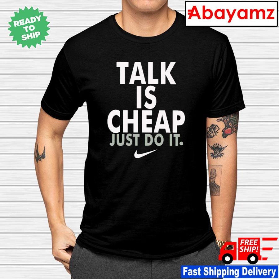 Talk is cheap just do it shirt