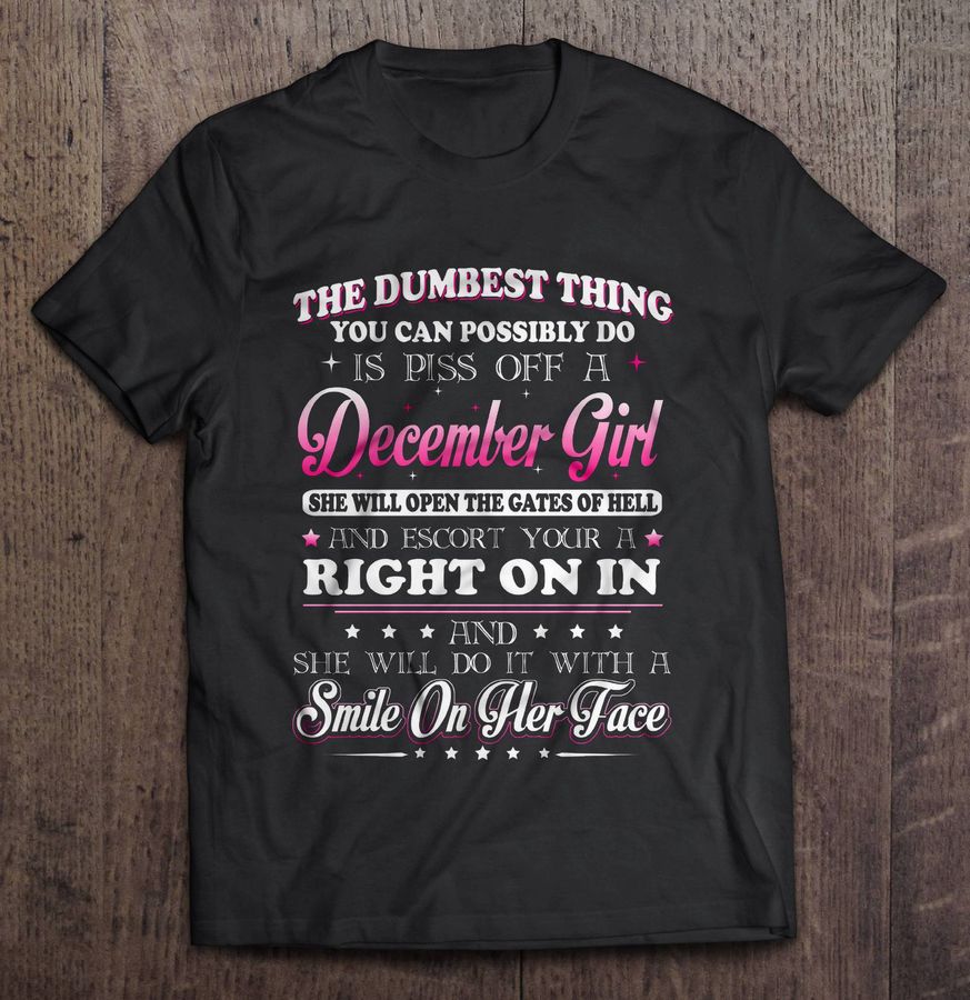 The Dumbest Thing You Can Possibly Do Is Piss Of A December Girl Tshirt