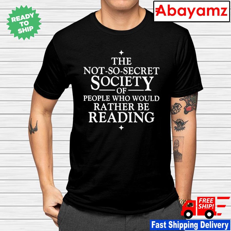 The not so secret society of people who would rather be reading shirt