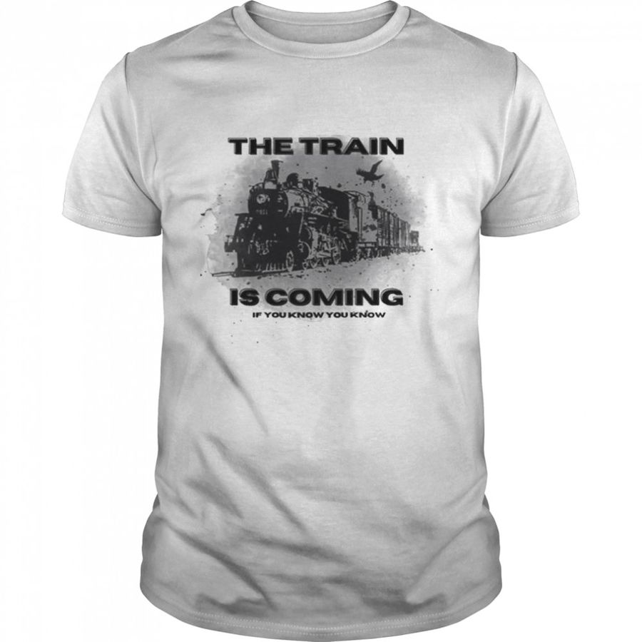 The Train Is Coming If You Know You Know Shirt