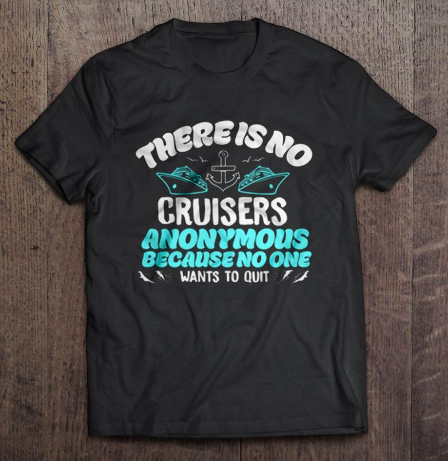 There Is No Cruisers Anonymous Because No One Wants To Quit TShirt