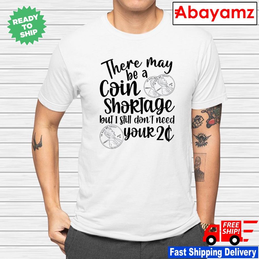There may be a coin shortage but I still don't need your two cents shirt