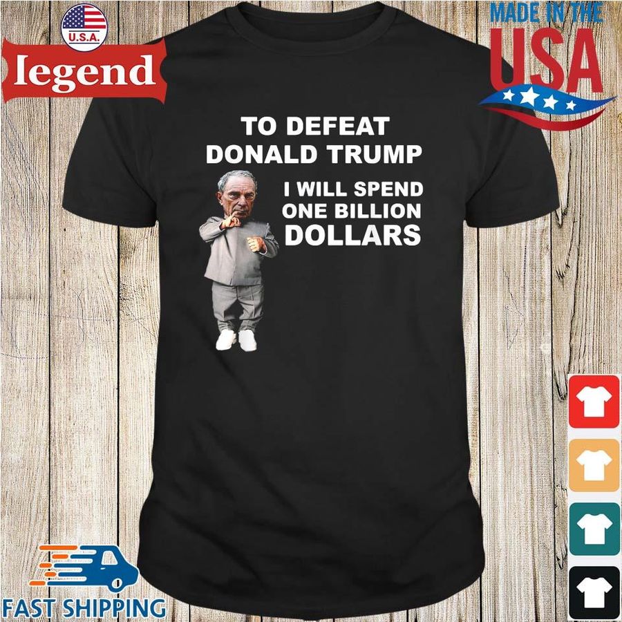 To defeat Donald Trump I will spend one billion dollars shirt