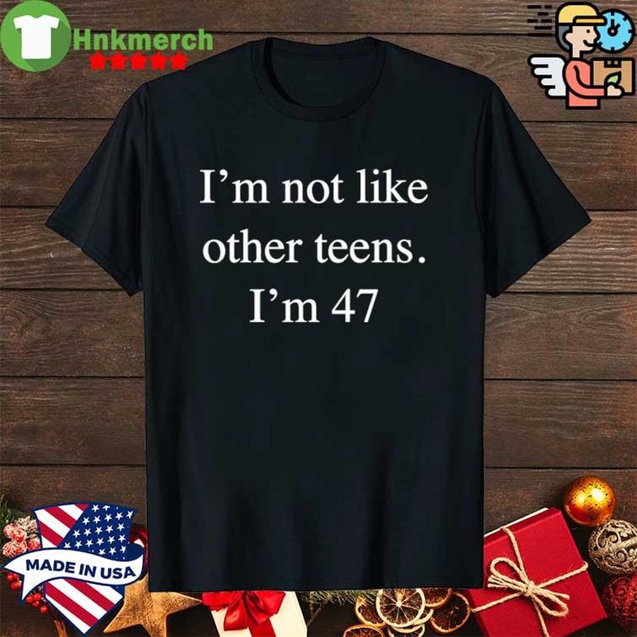 Top I’m not like other teens i’m 47 shirt
