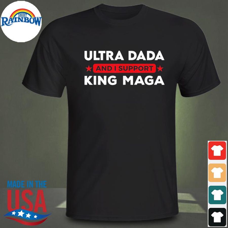 Ultra dada and I support king maga father's day shirt