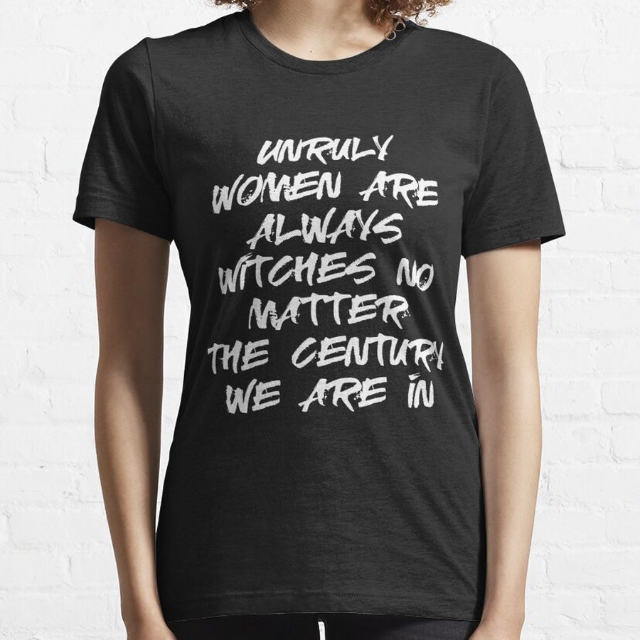 Unruly Women Are Always Witches No Matter the Century We Are In Essential T-Shirt