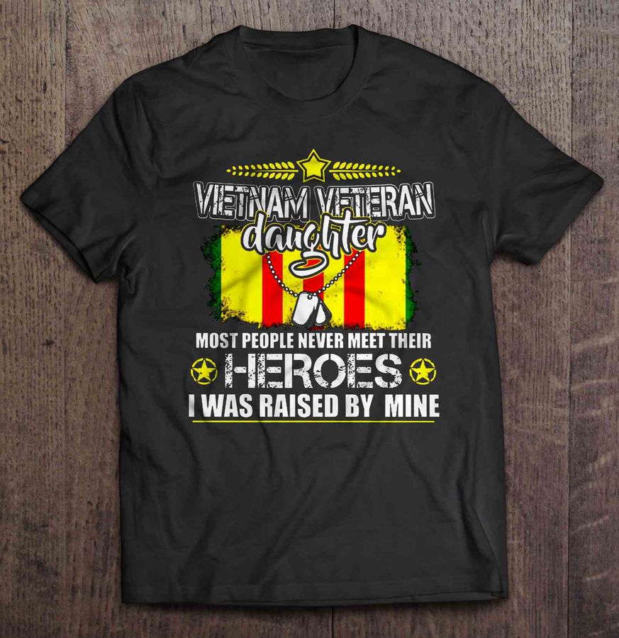 Vietnam Veteran Daughter Most People Never Meet Their Heroes I Was Raised By Mine2 Gift Top