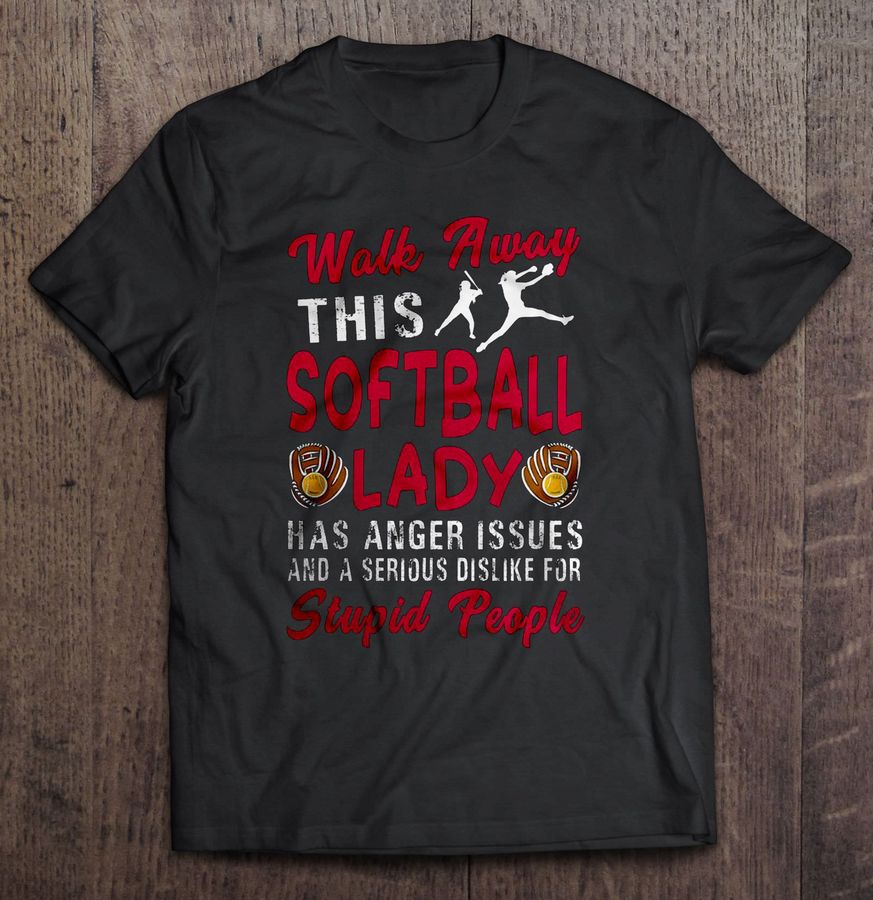 Walk Away This Softball Lady Has Anger Issues And A Serious Dislike For Stupid People Tshirt