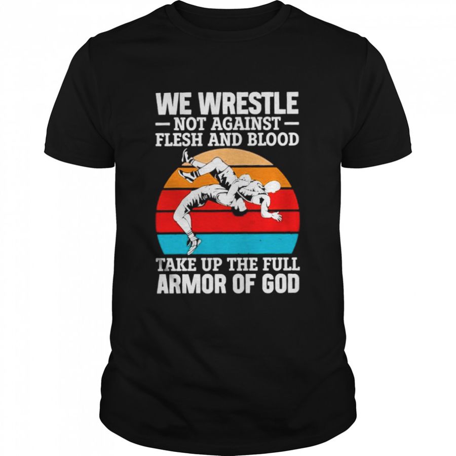 We wrestle not against flesh and blood take up the full armor of god vintage shirt