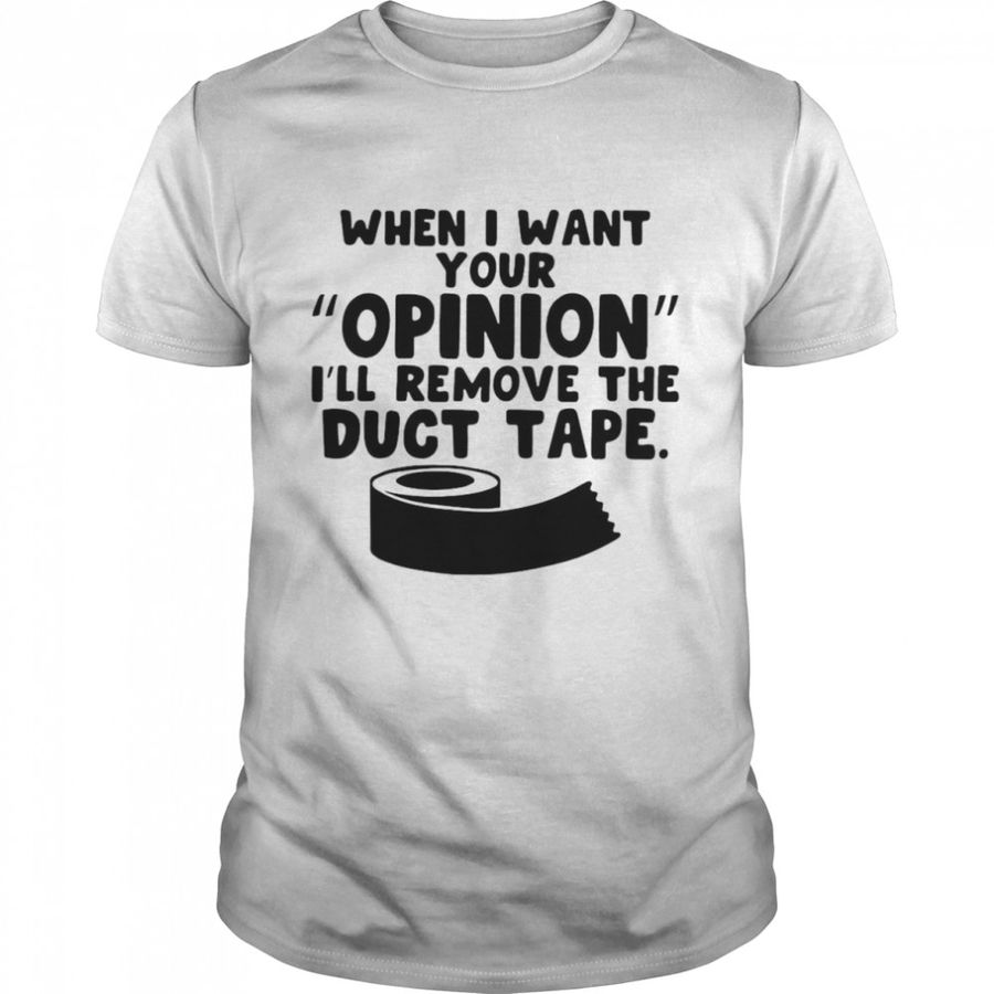 When I Want Your Opinion I’Ll Remove The Duct Tape T Shirt