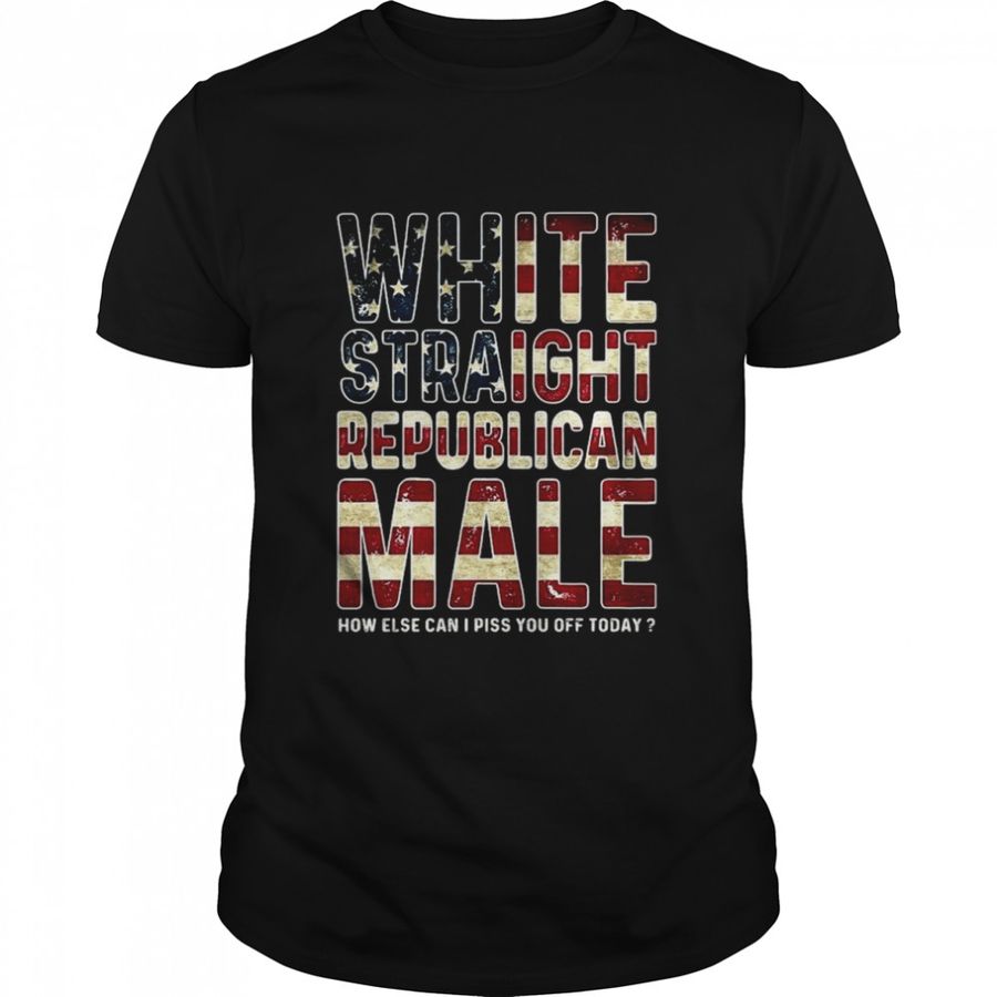 White Straight Republican Male How Else Can I Piss You Off Today American Flag Shirt