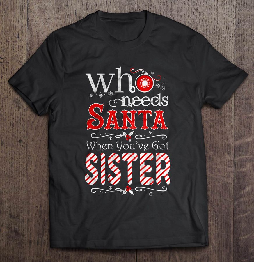Who Needs Santa When You’ve Got Sister Christmas Sweater TShirt