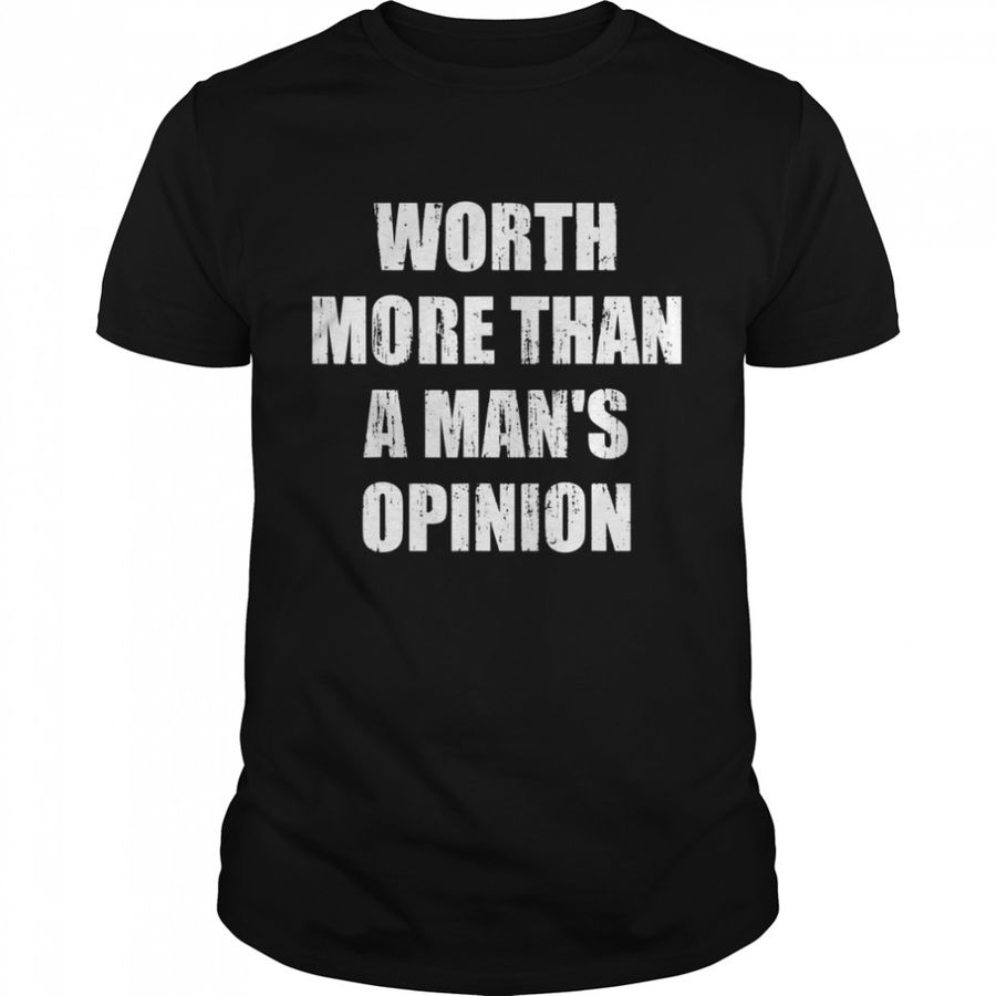 Worth more than a man’s opinion Shirt