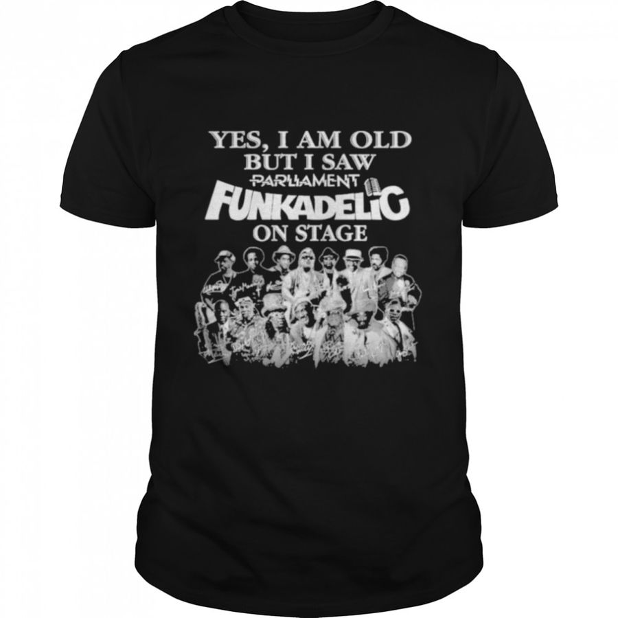 Yes I Am Old But I Saw Parliament Funkadelic On Sage Signatures Shirt