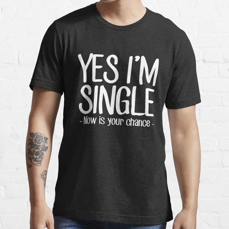 Yes I'm Single Now Is Your Chance - Single person Essential T-Shirt