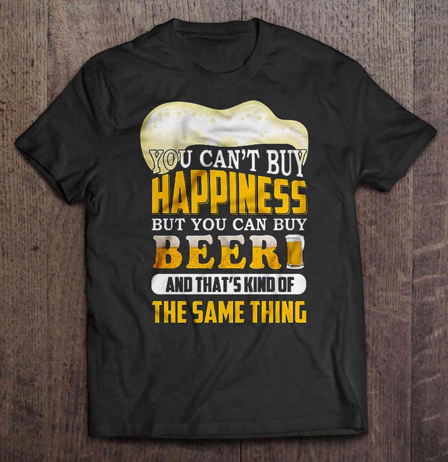 You Can’t Buy Happiness But You Can Buy Beer And That’s Kind Of The Same Thing TShirt
