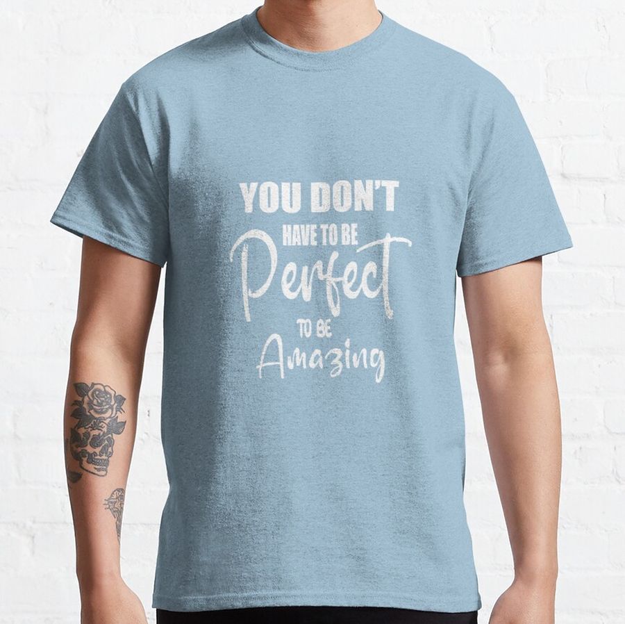 You don’t have to be perfect to be amazing Classic T-Shirt